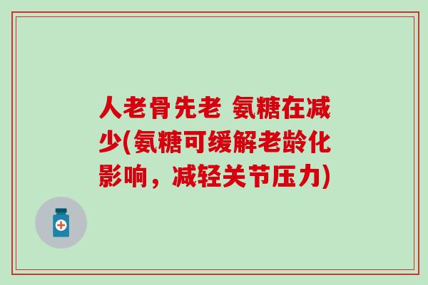 人老骨先老 氨糖在减少(氨糖可缓解老龄化影响，减轻关节压力)