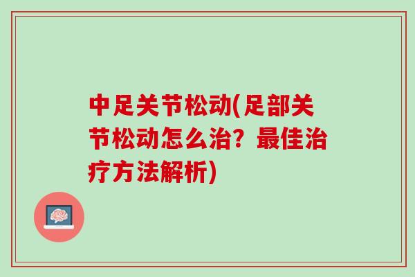 中足关节松动(足部关节松动怎么治？最佳治疗方法解析)