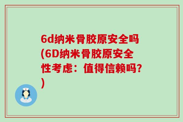 6d纳米骨胶原安全吗(6D纳米骨胶原安全性考虑：值得信赖吗？)