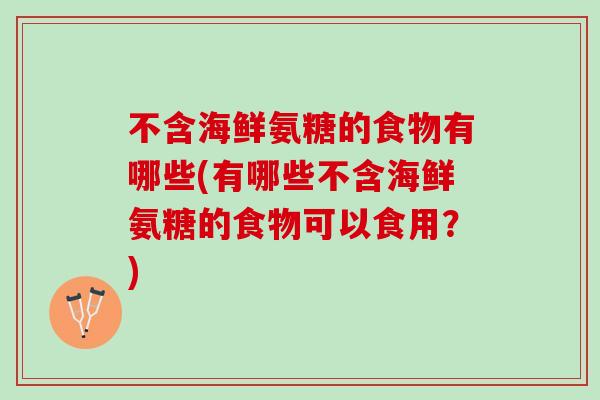 不含海鲜氨糖的食物有哪些(有哪些不含海鲜氨糖的食物可以食用？)