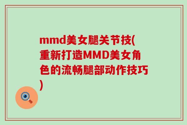 mmd美女腿关节技(重新打造MMD美女角色的流畅腿部动作技巧)