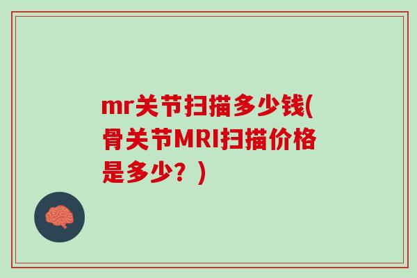 mr关节扫描多少钱(骨关节MRI扫描价格是多少？)