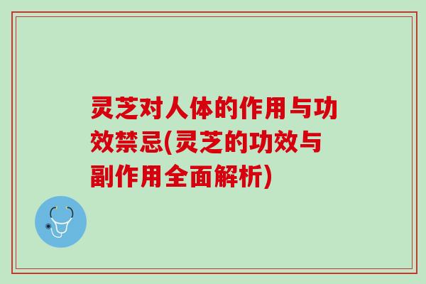 灵芝对人体的作用与功效禁忌(灵芝的功效与副作用全面解析)