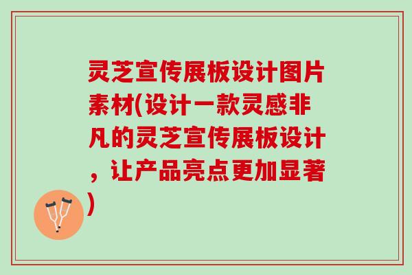 灵芝宣传展板设计图片素材(设计一款灵感非凡的灵芝宣传展板设计，让产品亮点更加显著)
