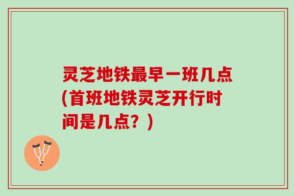 灵芝地铁最早一班几点(首班地铁灵芝开行时间是几点？)