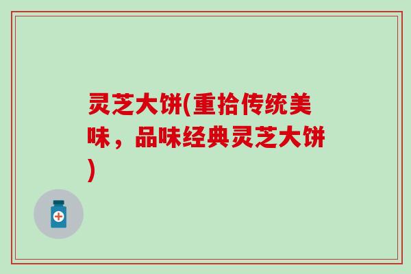 灵芝大饼(重拾传统美味，品味经典灵芝大饼)