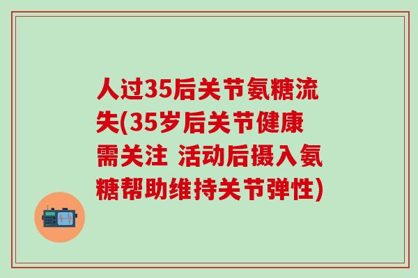 人过35后关节氨糖流失(35岁后关节健康需关注 活动后摄入氨糖帮助维持关节弹性)