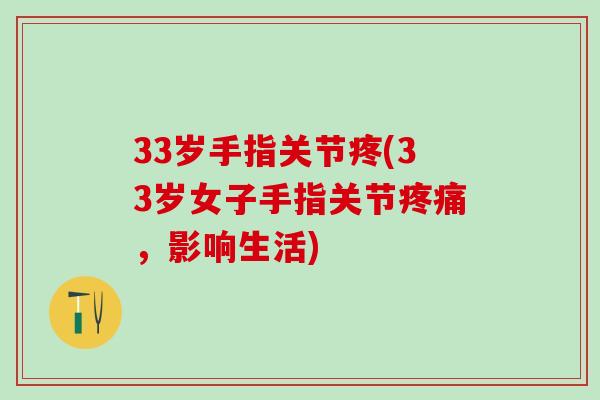 33岁手指关节疼(33岁女子手指关节疼痛，影响生活)