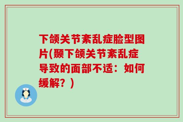 下颌关节紊乱症脸型图片(颞下颌关节紊乱症导致的面部不适：如何缓解？)