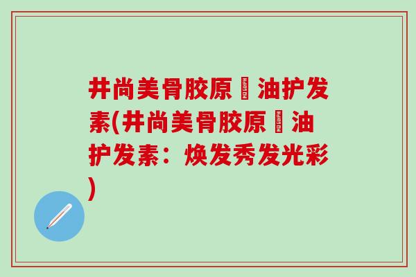 井尚美骨胶原焗油护发素(井尚美骨胶原焗油护发素：焕发秀发光彩)