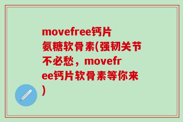 movefree钙片氨糖软骨素(强韧关节不必愁，movefree钙片软骨素等你来)