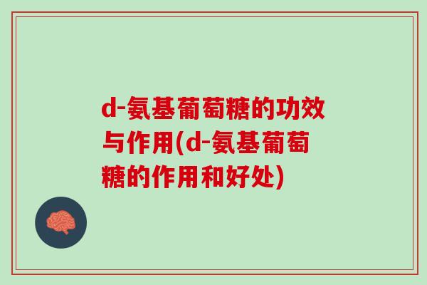 d-氨基葡萄糖的功效与作用(d-氨基葡萄糖的作用和好处)