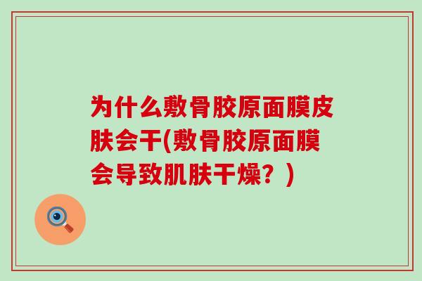 为什么敷骨胶原面膜皮肤会干(敷骨胶原面膜会导致肌肤干燥？)