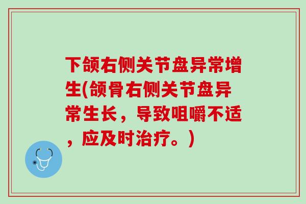 下颌右侧关节盘异常增生(颌骨右侧关节盘异常生长，导致咀嚼不适，应及时治疗。)