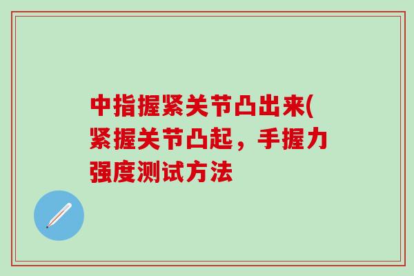 中指握紧关节凸出来(紧握关节凸起，手握力强度测试方法
