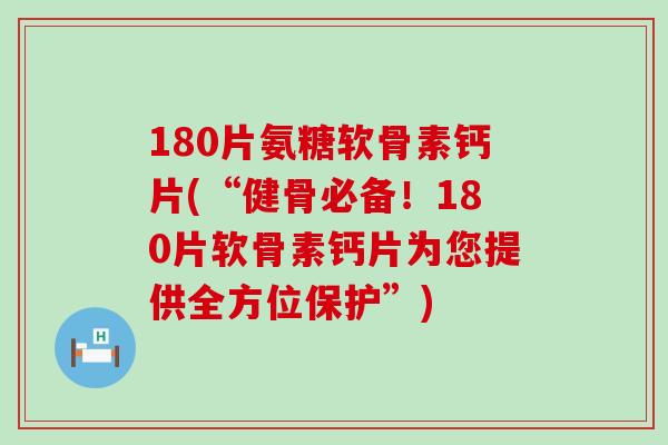 180片氨糖软骨素钙片(“健骨必备！180片软骨素钙片为您提供全方位保护”)