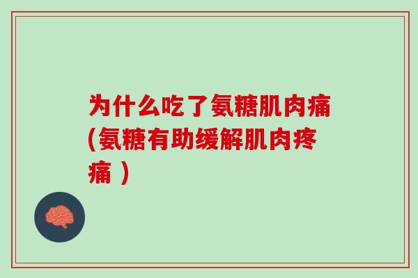 为什么吃了氨糖肌肉痛(氨糖有助缓解肌肉疼痛 )