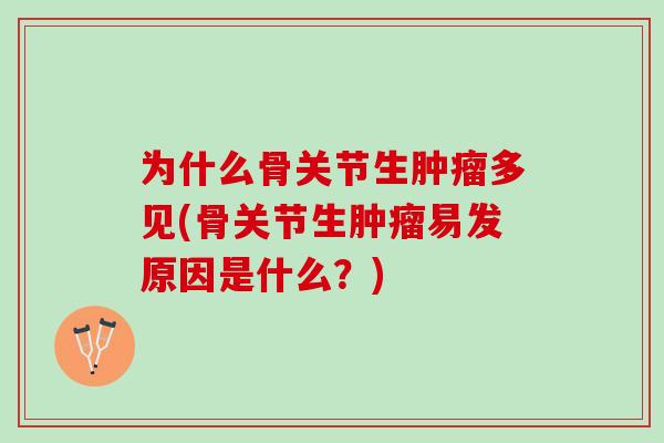 为什么骨关节生肿瘤多见(骨关节生肿瘤易发原因是什么？)