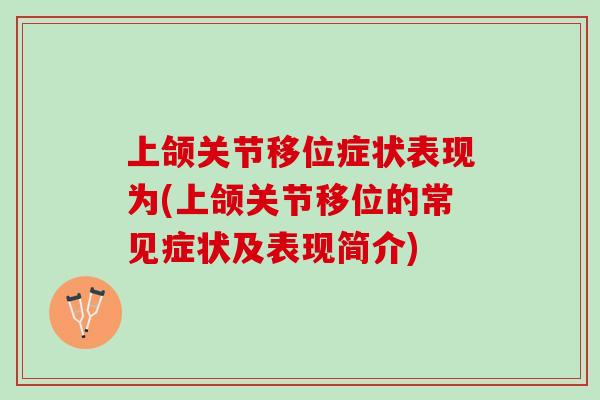 上颌关节移位症状表现为(上颌关节移位的常见症状及表现简介)