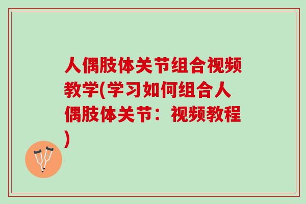 人偶肢体关节组合视频教学(学习如何组合人偶肢体关节：视频教程)