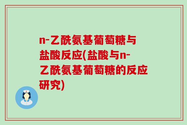 n-乙酰氨基葡萄糖与盐酸反应(盐酸与n-乙酰氨基葡萄糖的反应研究)