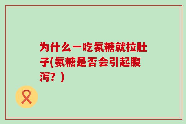 为什么一吃氨糖就拉肚子(氨糖是否会引起腹泻？)