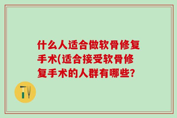 什么人适合做软骨修复手术(适合接受软骨修复手术的人群有哪些？