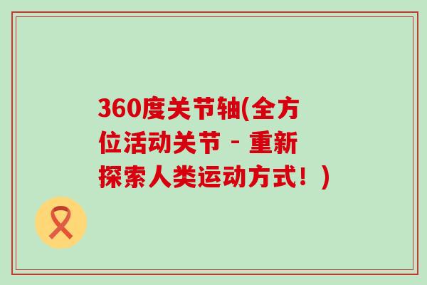 360度关节轴(全方位活动关节 - 重新探索人类运动方式！)