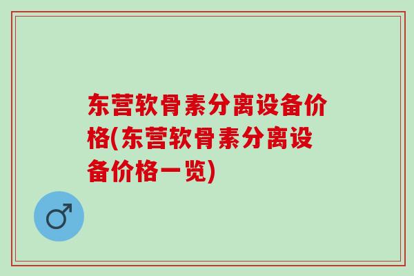 东营软骨素分离设备价格(东营软骨素分离设备价格一览)