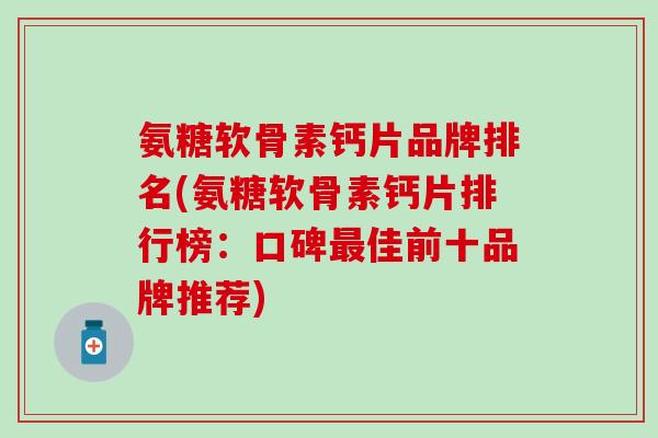 氨糖软骨素钙片品牌排名(氨糖软骨素钙片排行榜：口碑最佳前十品牌推荐)