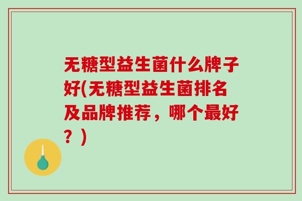 无糖型益生菌什么牌子好(无糖型益生菌排名及品牌推荐，哪个最好？)