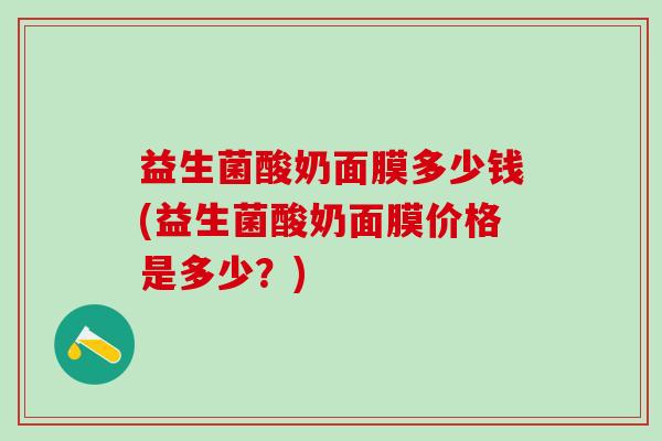 益生菌酸奶面膜多少钱(益生菌酸奶面膜价格是多少？)