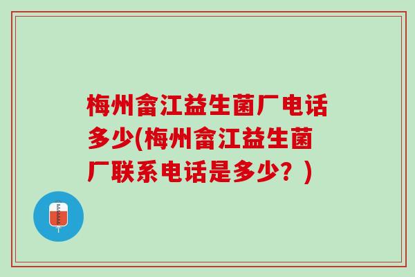 梅州畲江益生菌厂电话多少(梅州畲江益生菌厂联系电话是多少?) 梅州畲江益生菌厂电话多少(梅州畲江益生菌厂联系电话是多少?)