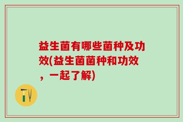益生菌有哪些菌种及功效(益生菌菌种和功效，一起了解)