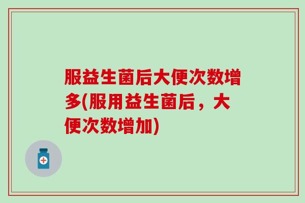 服益生菌后大便次数增多(服用益生菌后，大便次数增加)