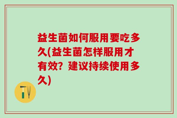 益生菌如何服用要吃多久(益生菌怎样服用才有效？建议持续使用多久)