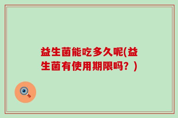 益生菌能吃多久呢(益生菌有使用期限吗？)