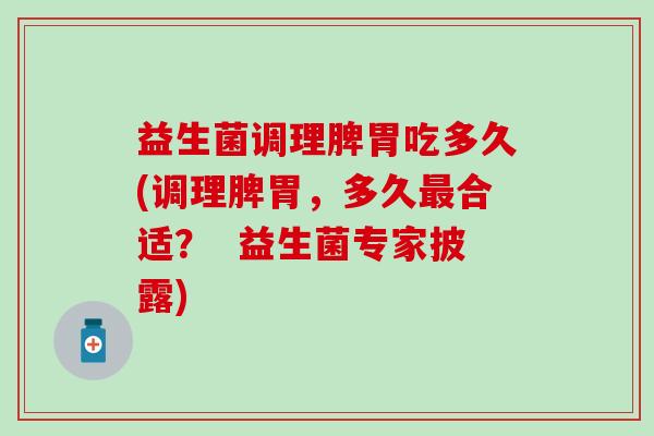 益生菌调理脾胃吃多久(调理脾胃，多久最合适？  益生菌专家披露)