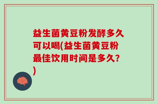 益生菌黄豆粉发酵多久可以喝(益生菌黄豆粉最佳饮用时间是多久？)