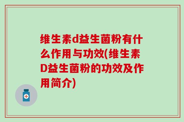 维生素d益生菌粉有什么作用与功效(维生素D益生菌粉的功效及作用简介)
