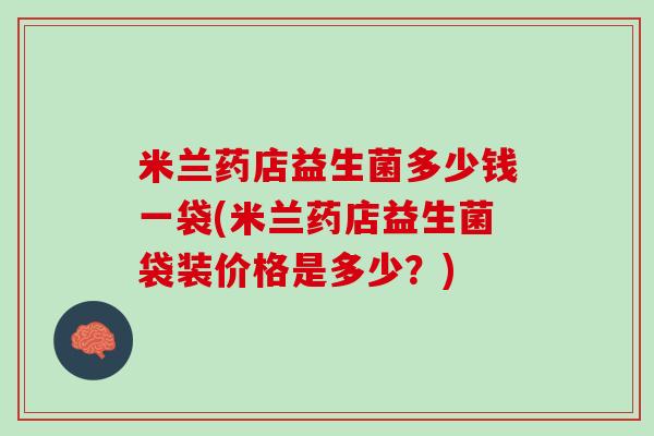 米兰药店益生菌多少钱一袋(米兰药店益生菌袋装价格是多少？)