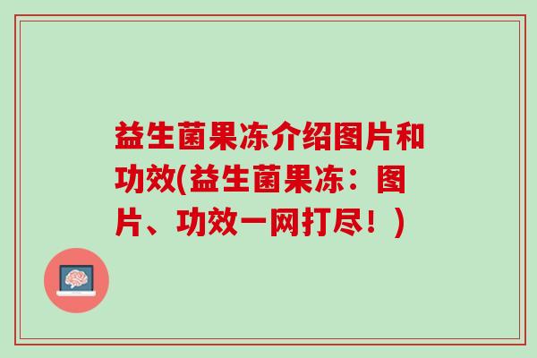 益生菌果冻介绍图片和功效(益生菌果冻：图片、功效一网打尽！)
