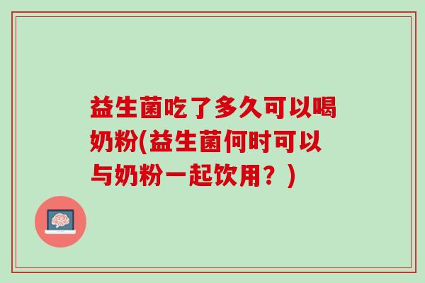 益生菌吃了多久可以喝奶粉(益生菌何时可以与奶粉一起饮用？)