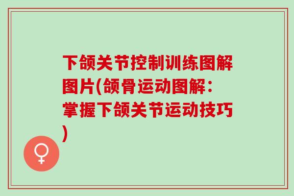 下颌关节控制训练图解图片(颌骨运动图解：掌握下颌关节运动技巧)