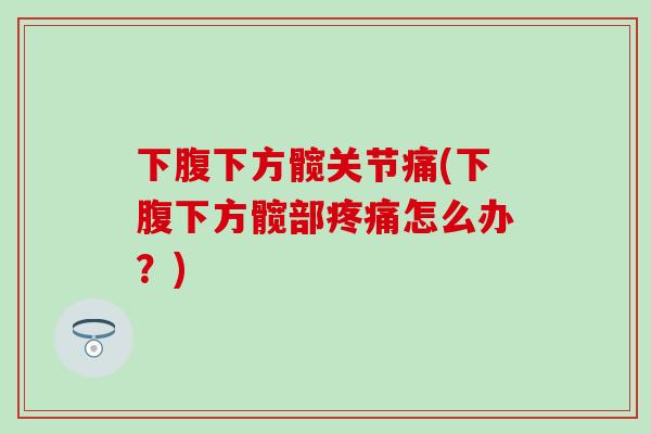 下腹下方髋关节痛(下腹下方髋部疼痛怎么办？)