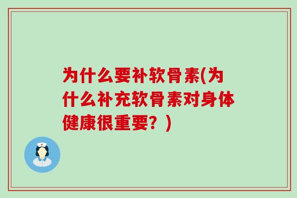 为什么要补软骨素(为什么补充软骨素对身体健康很重要？)
