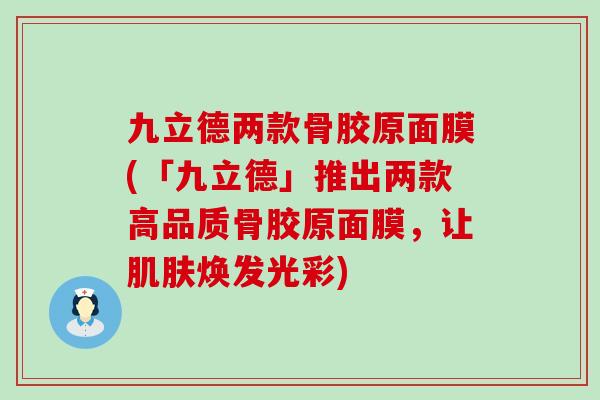 九立德两款骨胶原面膜(「九立德」推出两款高品质骨胶原面膜，让肌肤焕发光彩)