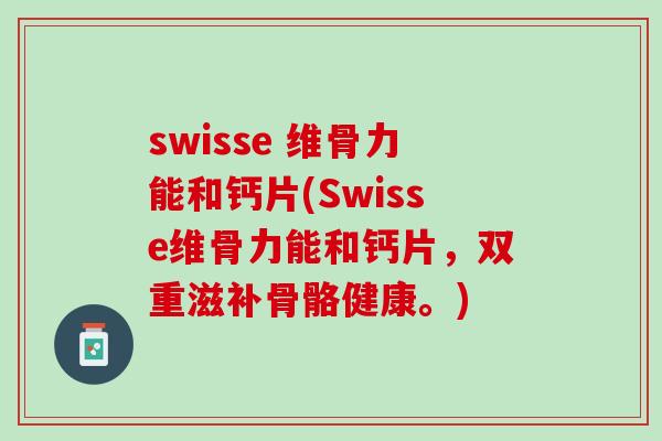 swisse 维骨力能和钙片(Swisse维骨力能和钙片，双重滋补骨骼健康。)