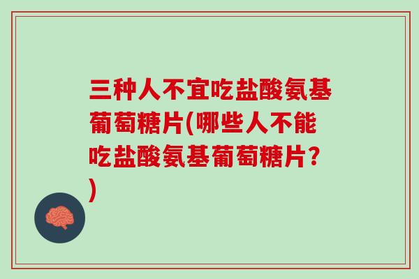 三种人不宜吃盐酸氨基葡萄糖片(哪些人不能吃盐酸氨基葡萄糖片？)