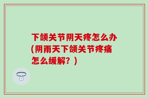 下颌关节阴天疼怎么办(阴雨天下颌关节疼痛怎么缓解？)